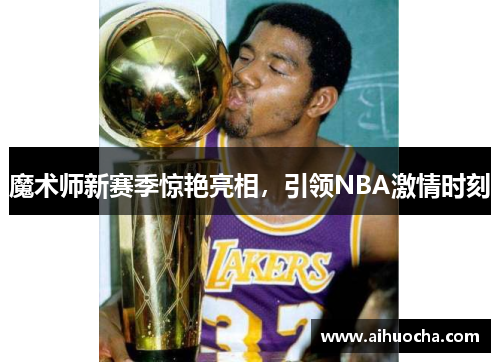魔术师新赛季惊艳亮相，引领NBA激情时刻