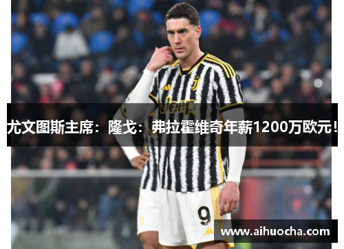 尤文图斯主席：隆戈：弗拉霍维奇年薪1200万欧元！