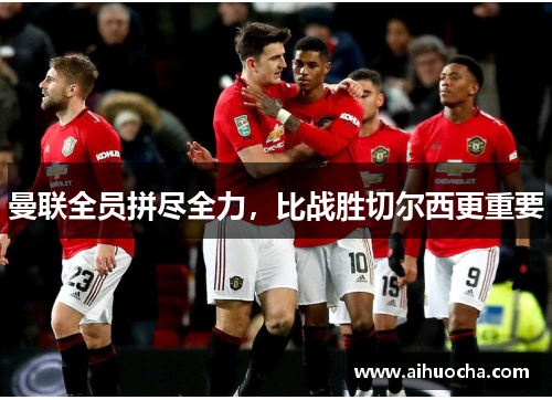 曼联全员拼尽全力，比战胜切尔西更重要