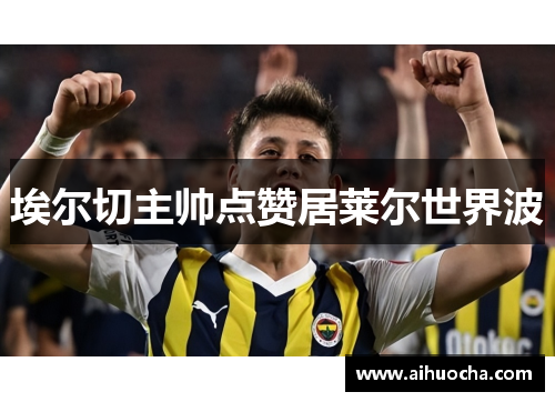 埃尔切主帅点赞居莱尔世界波